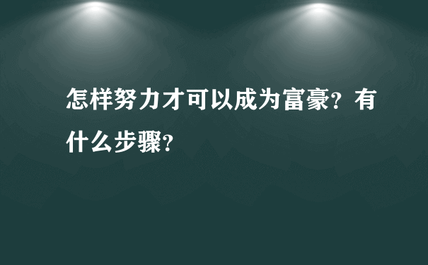 怎样努力才可以成为富豪？有什么步骤？