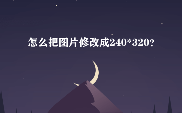 怎么把图片修改成240*320？