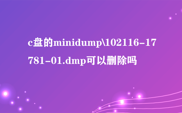 c盘的minidump\102116-17781-01.dmp可以删除吗