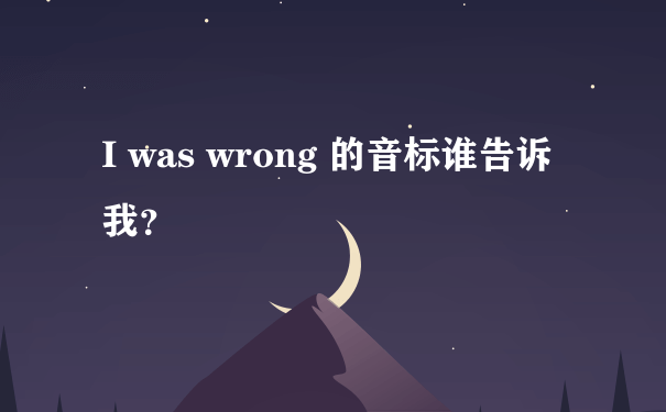 I was wrong 的音标谁告诉我？