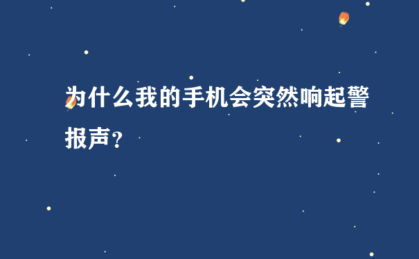 为什么我的手机会突然响起警报声？