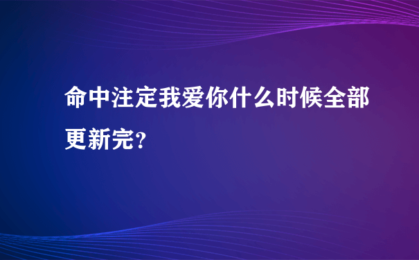 命中注定我爱你什么时候全部更新完？