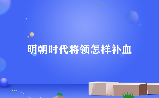 明朝时代将领怎样补血