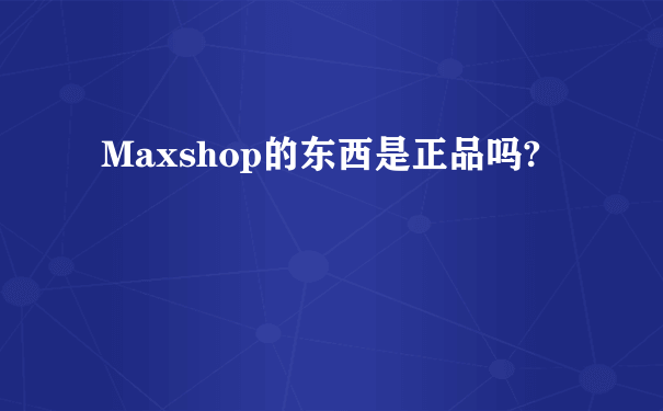 Maxshop的东西是正品吗?