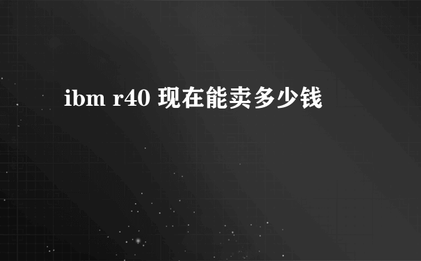 ibm r40 现在能卖多少钱