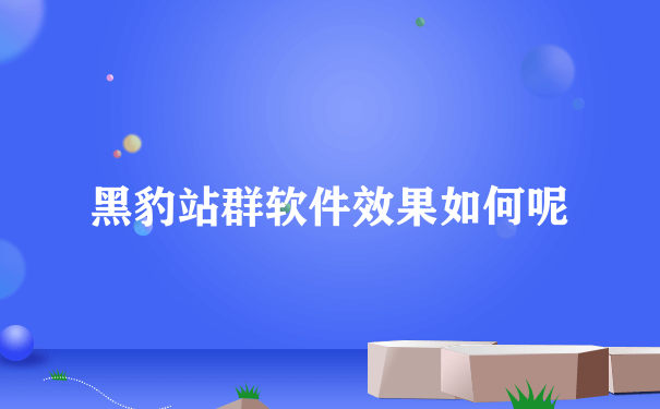 黑豹站群软件效果如何呢