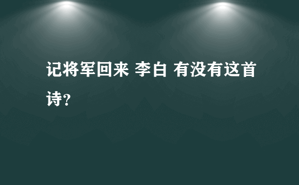 记将军回来 李白 有没有这首诗？