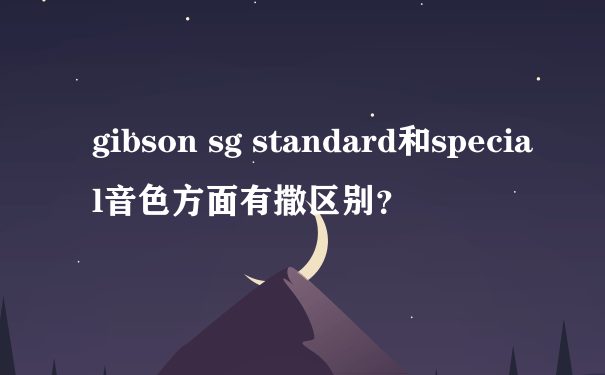 gibson sg standard和special音色方面有撒区别？