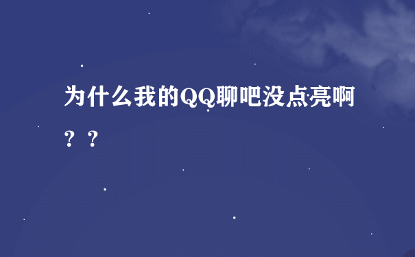 为什么我的QQ聊吧没点亮啊？？