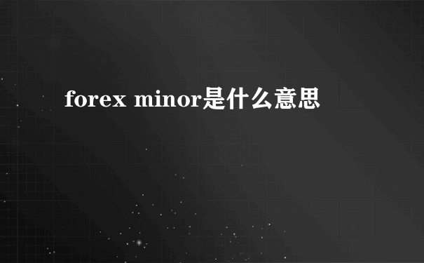 forex minor是什么意思