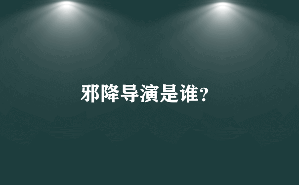 邪降导演是谁？