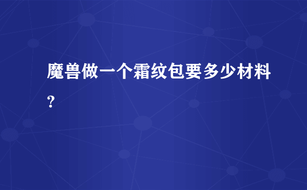 魔兽做一个霜纹包要多少材料?