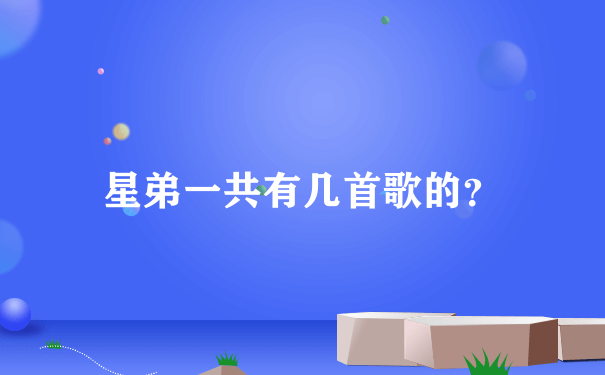 星弟一共有几首歌的？