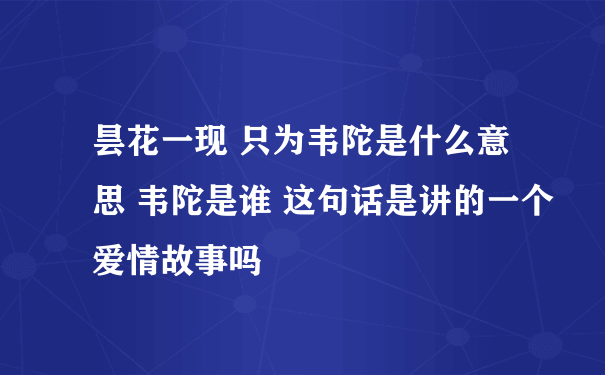 昙花一现 只为韦陀是什么意思 韦陀是谁 这句话是讲的一个爱情故事吗