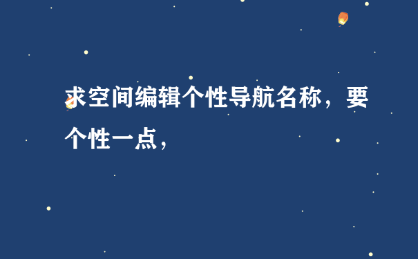 求空间编辑个性导航名称，要个性一点，