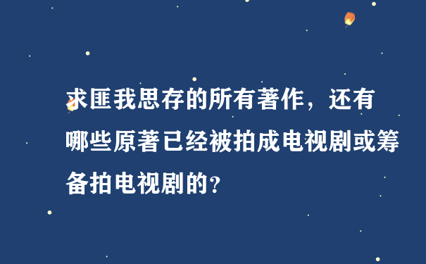 求匪我思存的所有著作，还有哪些原著已经被拍成电视剧或筹备拍电视剧的？