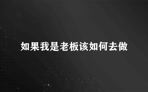 如果我是老板该如何去做