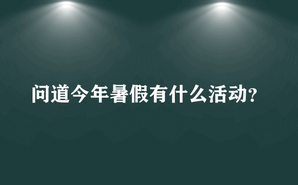 问道今年暑假有什么活动？