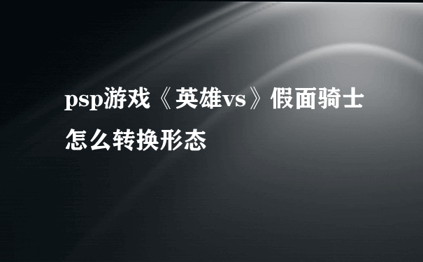 psp游戏《英雄vs》假面骑士怎么转换形态