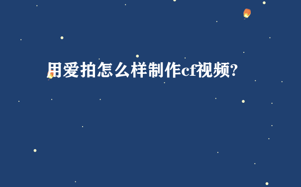 用爱拍怎么样制作cf视频?