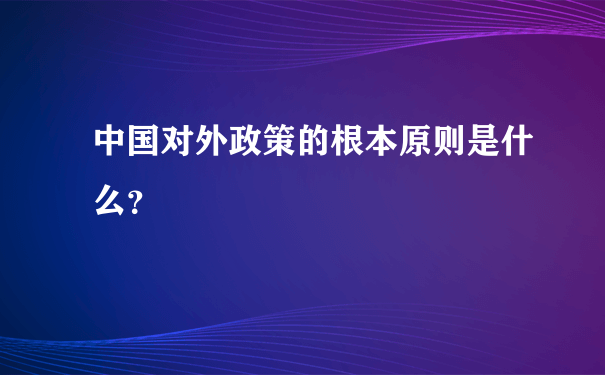 中国对外政策的根本原则是什么？