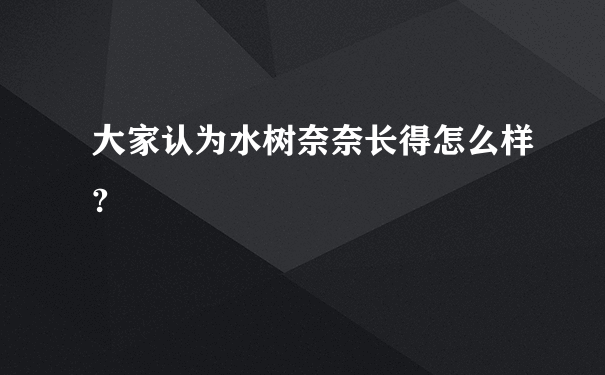 大家认为水树奈奈长得怎么样?