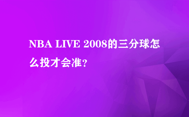 NBA LIVE 2008的三分球怎么投才会准？