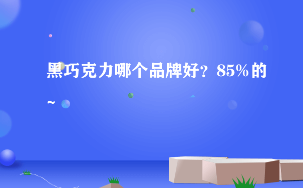 黑巧克力哪个品牌好？85%的~