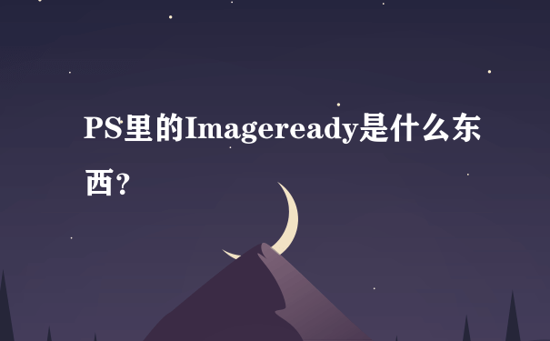 PS里的Imageready是什么东西？