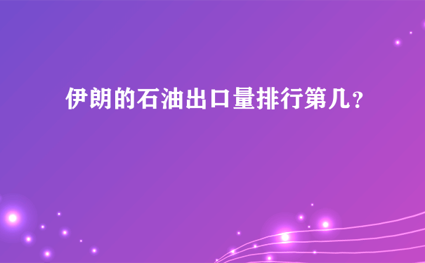 伊朗的石油出口量排行第几？