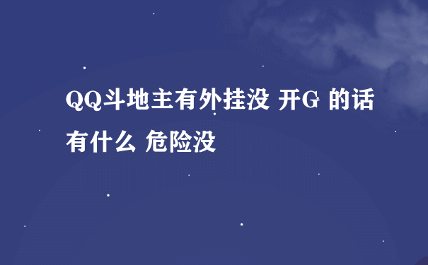 QQ斗地主有外挂没 开G 的话有什么 危险没