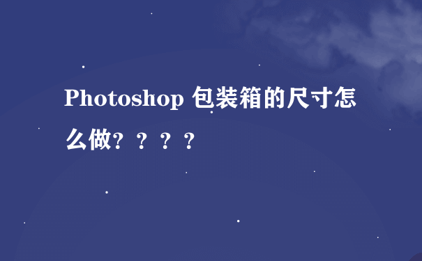 Photoshop 包装箱的尺寸怎么做？？？？