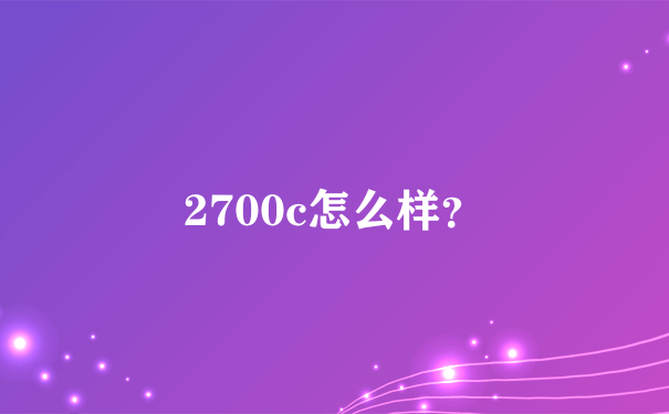 2700c怎么样？