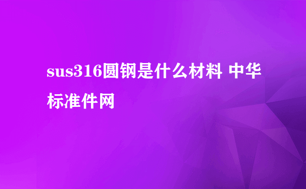 sus316圆钢是什么材料 中华标准件网