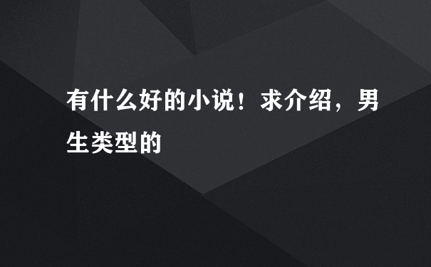 有什么好的小说！求介绍，男生类型的