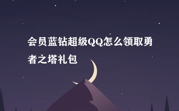 会员蓝钻超级QQ怎么领取勇者之塔礼包