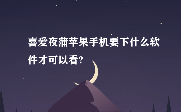 喜爱夜蒲苹果手机要下什么软件才可以看?