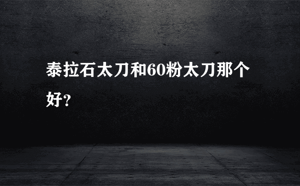 泰拉石太刀和60粉太刀那个好？