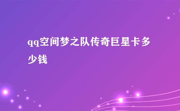 qq空间梦之队传奇巨星卡多少钱