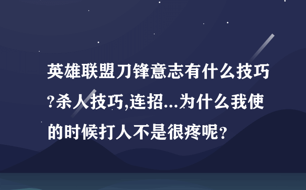 英雄联盟刀锋意志有什么技巧?杀人技巧,连招...为什么我使的时候打人不是很疼呢？