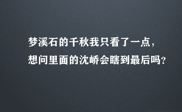 梦溪石的千秋我只看了一点，想问里面的沈峤会瞎到最后吗？