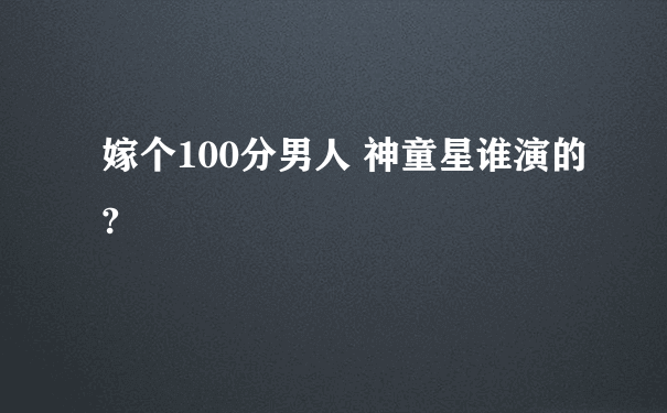 嫁个100分男人 神童星谁演的?