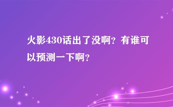 火影430话出了没啊？有谁可以预测一下啊？