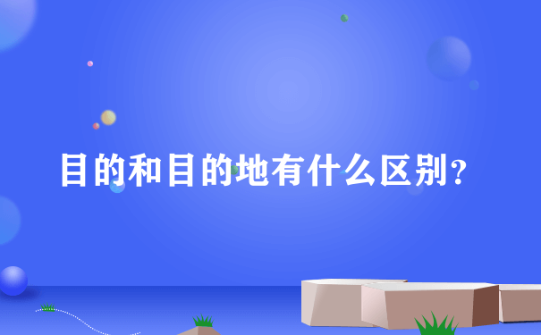 目的和目的地有什么区别？