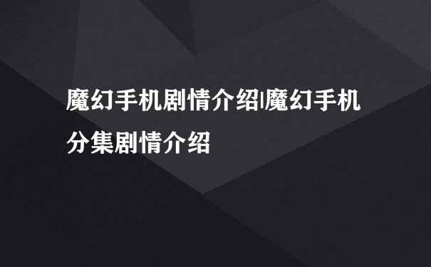 魔幻手机剧情介绍|魔幻手机分集剧情介绍