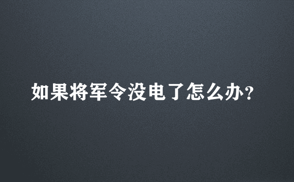 如果将军令没电了怎么办？