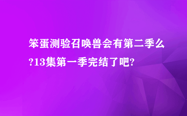 笨蛋测验召唤兽会有第二季么?13集第一季完结了吧?