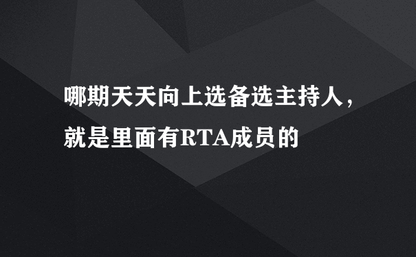 哪期天天向上选备选主持人，就是里面有RTA成员的