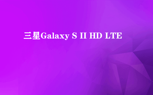 三星Galaxy S II HD LTE