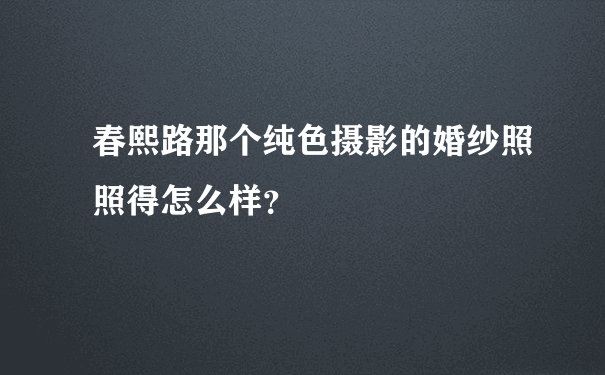 春熙路那个纯色摄影的婚纱照照得怎么样？